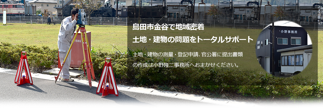 島田市金谷の地で地域密着して40年。土地・建物の測量・登記申請、官公署に提出書類の作成は小野隆二事務所へおまかせください。